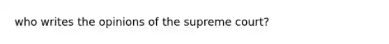 who writes the opinions of the supreme court?