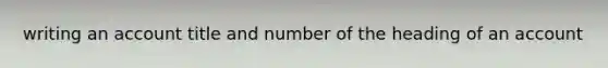 writing an account title and number of the heading of an account