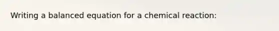 Writing a balanced equation for a chemical reaction: