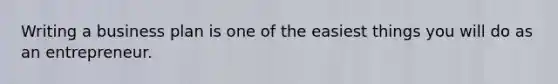Writing a business plan is one of the easiest things you will do as an entrepreneur.