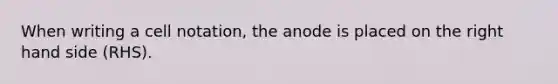 When writing a cell notation, the anode is placed on the right hand side (RHS).