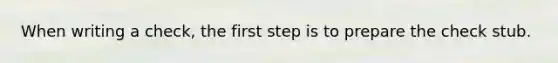 When writing a check, the first step is to prepare the check stub.