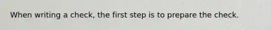 When writing a check, the first step is to prepare the check.