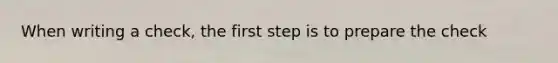 When writing a check, the first step is to prepare the check