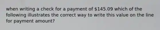 when writing a check for a payment of 145.09 which of the following illustrates the correct way to write this value on the line for payment amount?