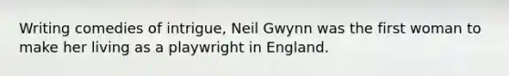 Writing comedies of intrigue, Neil Gwynn was the first woman to make her living as a playwright in England.