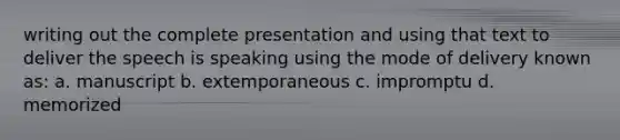 writing out the complete presentation and using that text to deliver the speech is speaking using the mode of delivery known as: a. manuscript b. extemporaneous c. impromptu d. memorized