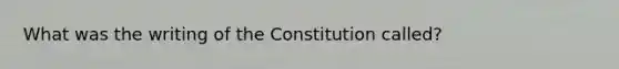 What was the writing of the Constitution called?