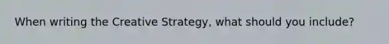 When writing the Creative Strategy, what should you include?