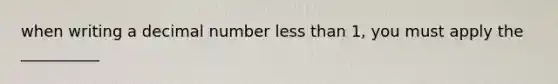 when writing a decimal number less than 1, you must apply the __________