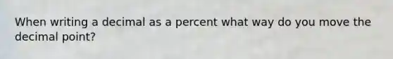 When writing a decimal as a percent what way do you move the decimal point?