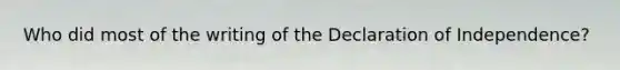 Who did most of the writing of the Declaration of Independence?