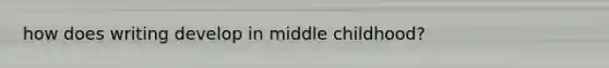 how does writing develop in middle childhood?