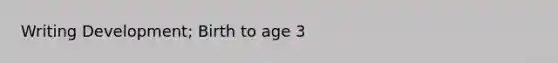 Writing Development; Birth to age 3