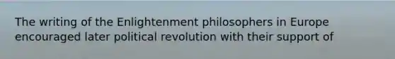 The writing of the Enlightenment philosophers in Europe encouraged later political revolution with their support of