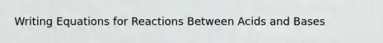 Writing Equations for Reactions Between Acids and Bases