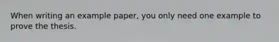 When writing an example paper, you only need one example to prove the thesis.