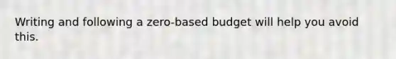 Writing and following a zero-based budget will help you avoid this.