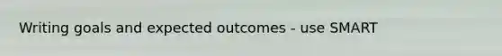 Writing goals and expected outcomes - use SMART