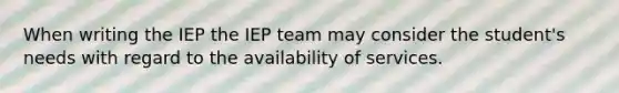 When writing the IEP the IEP team may consider the student's needs with regard to the availability of services.