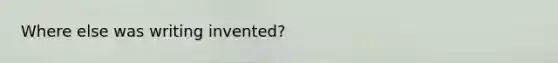 Where else was writing invented?