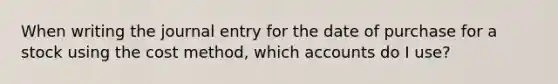 When writing the journal entry for the date of purchase for a stock using the cost method, which accounts do I use?