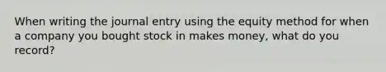 When writing the journal entry using the equity method for when a company you bought stock in makes money, what do you record?