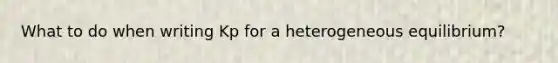 What to do when writing Kp for a heterogeneous equilibrium?