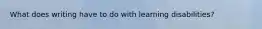 What does writing have to do with learning disabilities?