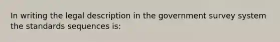 In writing the legal description in the government survey system the standards sequences is: