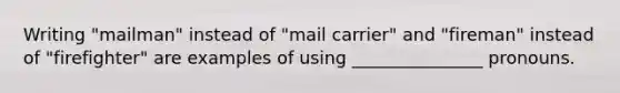 Writing "mailman" instead of "mail carrier" and "fireman" instead of "firefighter" are examples of using _______________ pronouns.