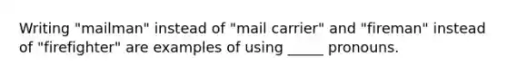 Writing "mailman" instead of "mail carrier" and "fireman" instead of "firefighter" are examples of using _____ pronouns.