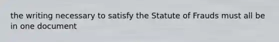 the writing necessary to satisfy the Statute of Frauds must all be in one document