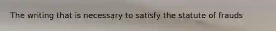 The writing that is necessary to satisfy the statute of frauds