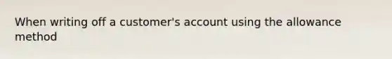 When writing off a​ customer's account using the allowance method