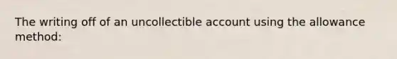 The writing off of an uncollectible account using the allowance method: