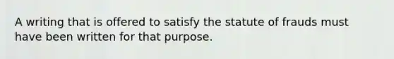 A writing that is offered to satisfy the statute of frauds must have been written for that purpose.