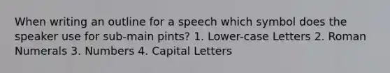 When writing an outline for a speech which symbol does the speaker use for sub-main pints? 1. Lower-case Letters 2. Roman Numerals 3. Numbers 4. Capital Letters