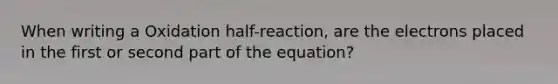 When writing a Oxidation half-reaction, are the electrons placed in the first or second part of the equation?