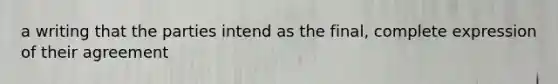 a writing that the parties intend as the final, complete expression of their agreement