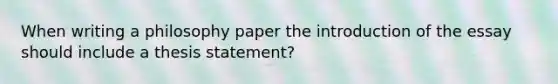 When writing a philosophy paper the introduction of the essay should include a thesis statement?