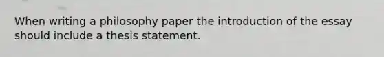 When writing a philosophy paper the introduction of the essay should include a thesis statement.