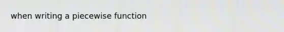 when writing a piecewise function