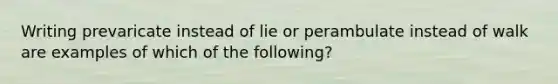 Writing prevaricate instead of lie or perambulate instead of walk are examples of which of the following?