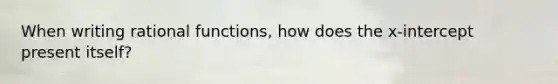 When writing rational functions, how does the x-intercept present itself?