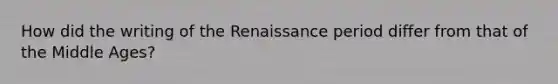 How did the writing of the Renaissance period differ from that of the Middle Ages?