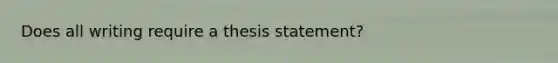 Does all writing require a thesis statement?