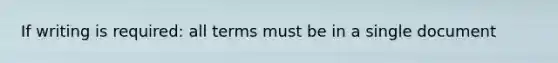 If writing is required: all terms must be in a single document