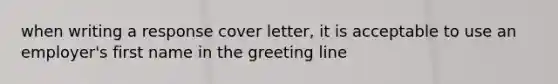 when writing a response cover letter, it is acceptable to use an employer's first name in the greeting line