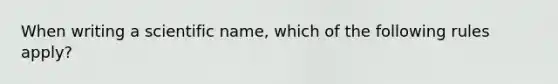 When writing a scientific name, which of the following rules apply?